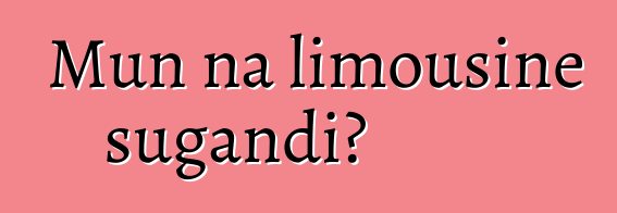 Mun na limousine sugandi?
