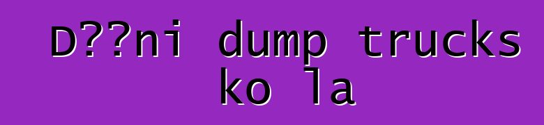 Dɔɔni dump trucks ko la