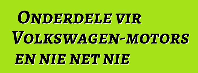Onderdele vir Volkswagen-motors en nie net nie