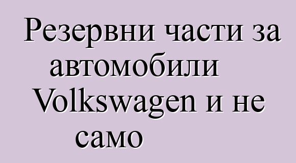 Резервни части за автомобили Volkswagen и не само