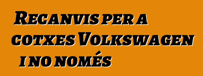 Recanvis per a cotxes Volkswagen i no només