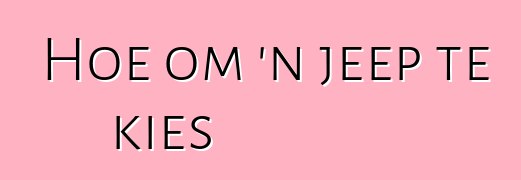 Hoe om 'n jeep te kies