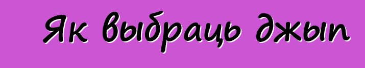 Як выбраць джып