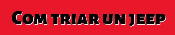 Com triar un jeep