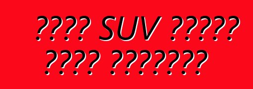 একটি SUV কেনার সময় অসুবিধা