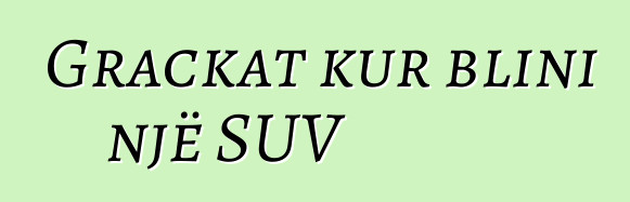 Grackat kur blini një SUV