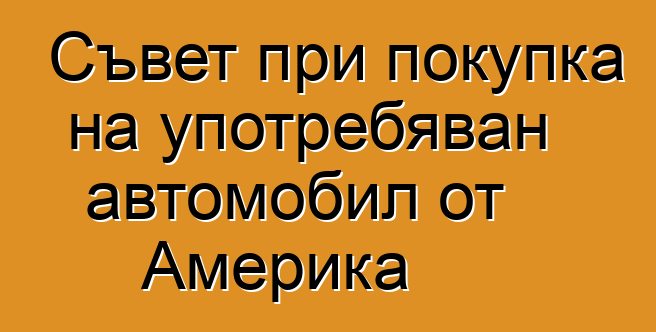 Съвет при покупка на употребяван автомобил от Америка