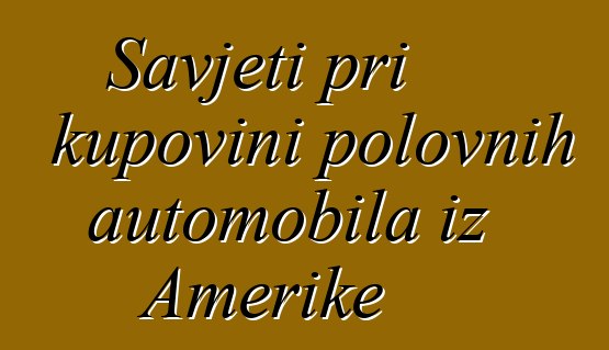 Savjeti pri kupovini polovnih automobila iz Amerike