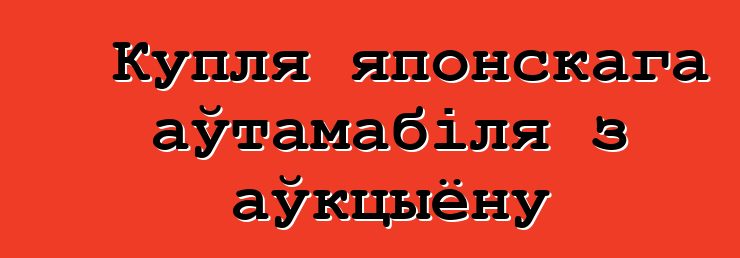 Купля японскага аўтамабіля з аўкцыёну