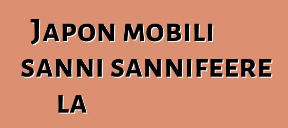 Japon mobili sanni sannifeere la