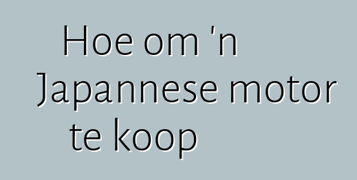 Hoe om 'n Japannese motor te koop