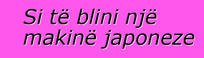 Si të blini një makinë japoneze