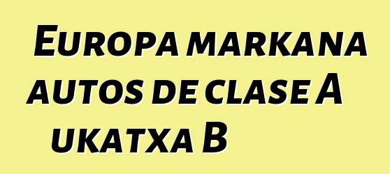 Europa markana autos de clase A ukatxa B