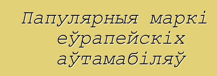 Папулярныя маркі еўрапейскіх аўтамабіляў