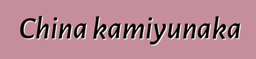 China kamiyunaka