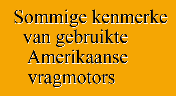 Sommige kenmerke van gebruikte Amerikaanse vragmotors
