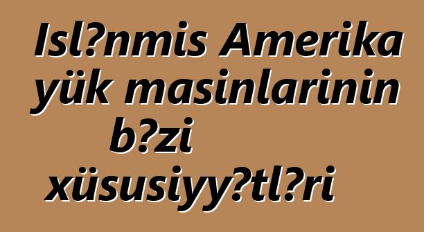 İşlənmiş Amerika yük maşınlarının bəzi xüsusiyyətləri