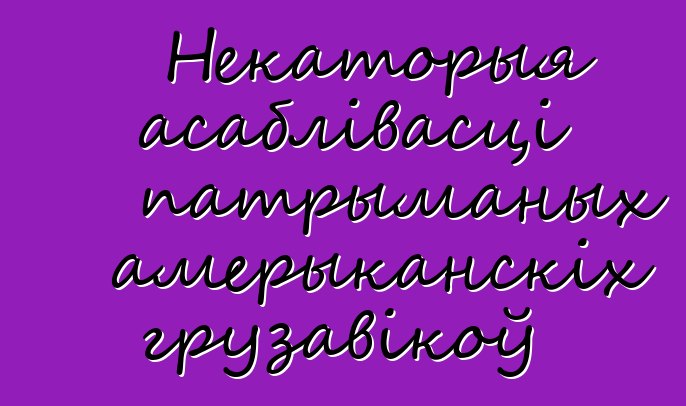 Некаторыя асаблівасці патрыманых амерыканскіх грузавікоў