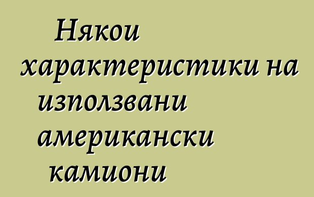 Някои характеристики на използвани американски камиони