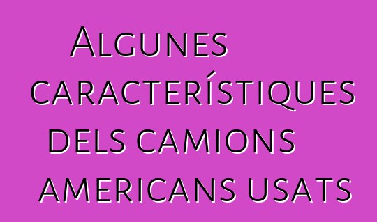 Algunes característiques dels camions americans usats