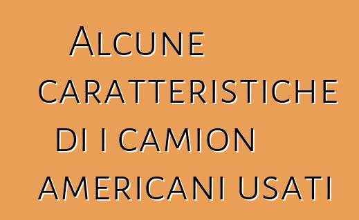 Alcune caratteristiche di i camion americani usati