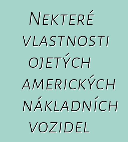 Některé vlastnosti ojetých amerických nákladních vozidel