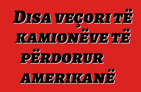 Disa veçori të kamionëve të përdorur amerikanë