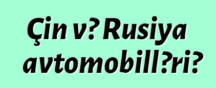 Çin və Rusiya avtomobilləri?