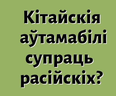 Кітайскія аўтамабілі супраць расійскіх?