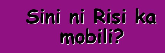 Sini ni Risi ka mobili?