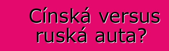 Čínská versus ruská auta?