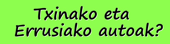 Txinako eta Errusiako autoak?