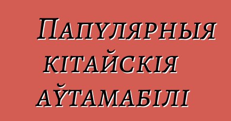 Папулярныя кітайскія аўтамабілі