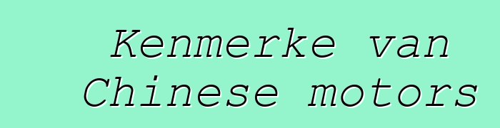 Kenmerke van Chinese motors