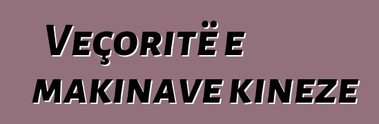 Veçoritë e makinave kineze