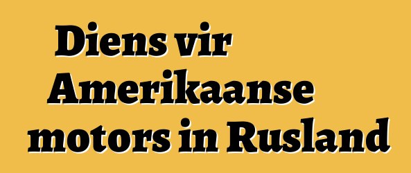 Diens vir Amerikaanse motors in Rusland