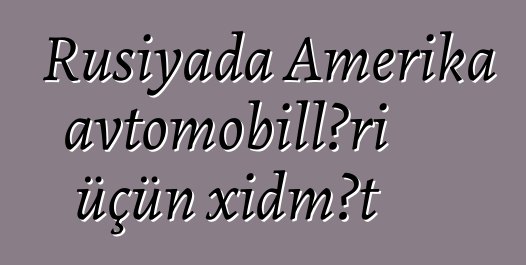 Rusiyada Amerika avtomobilləri üçün xidmət