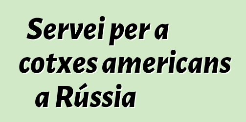 Servei per a cotxes americans a Rússia