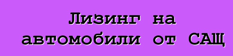Лизинг на автомобили от САЩ