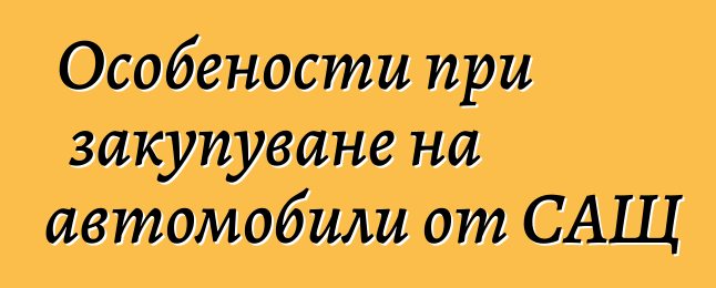 Особености при закупуване на автомобили от САЩ