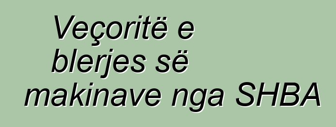 Veçoritë e blerjes së makinave nga SHBA