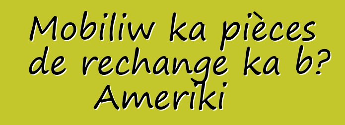 Mobiliw ka pièces de rechange ka bɔ Ameriki