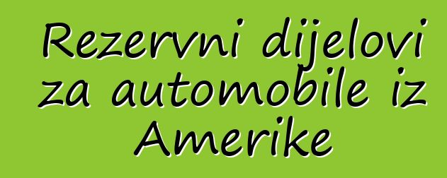 Rezervni dijelovi za automobile iz Amerike