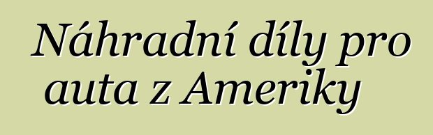 Náhradní díly pro auta z Ameriky