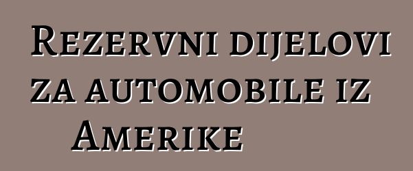 Rezervni dijelovi za automobile iz Amerike