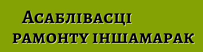Асаблівасці рамонту іншамарак