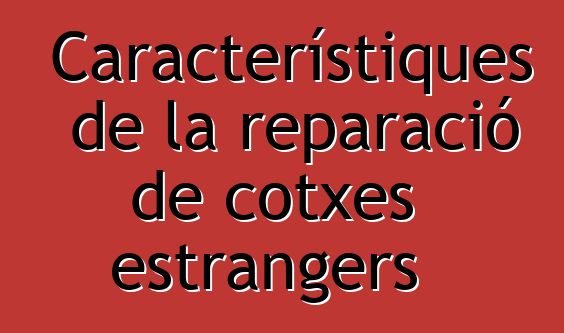 Característiques de la reparació de cotxes estrangers