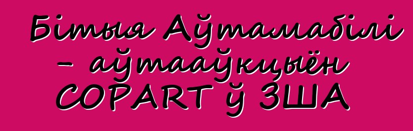 Бітыя Аўтамабілі - аўтааўкцыён COPART ў ЗША