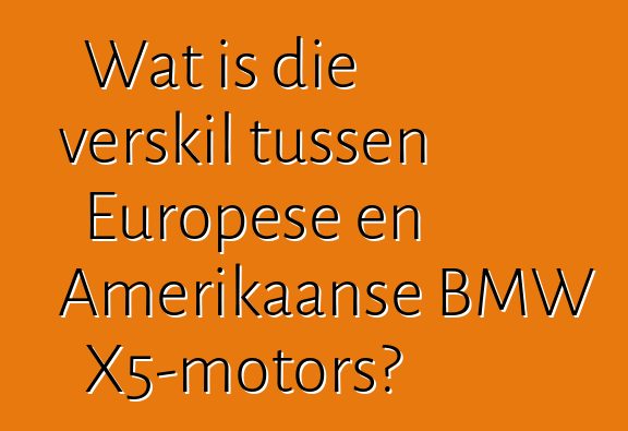 Wat is die verskil tussen Europese en Amerikaanse BMW X5-motors?
