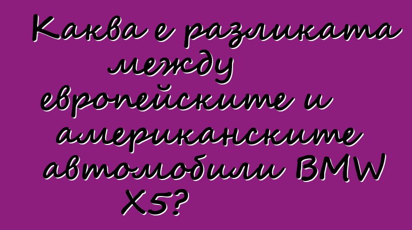 Каква е разликата между европейските и американските автомобили BMW X5?